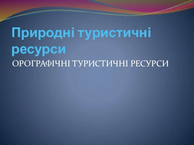 Природні туристичні ресурси ОРОГРАФІЧНІ ТУРИСТИЧНІ РЕСУРСИ