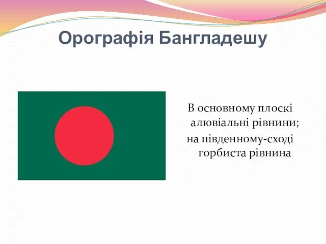 Орографія Бангладешу В основному плоскі алювіальні рівнини; на південному-сході горбиста рівнина