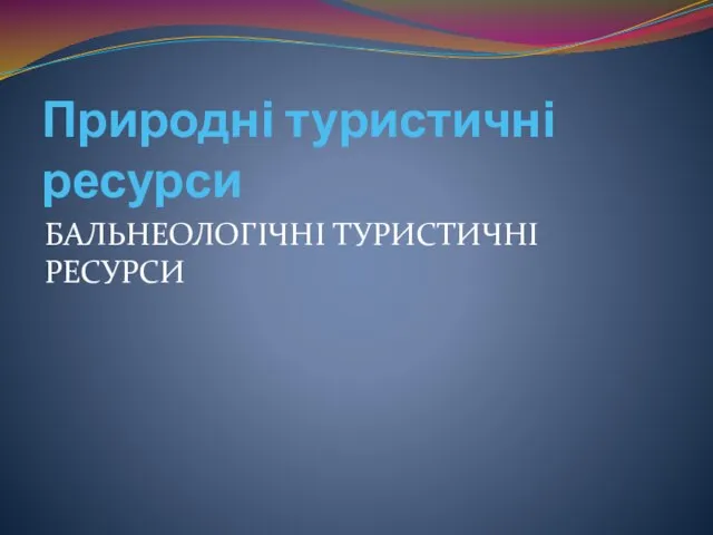 Природні туристичні ресурси БАЛЬНЕОЛОГІЧНІ ТУРИСТИЧНІ РЕСУРСИ