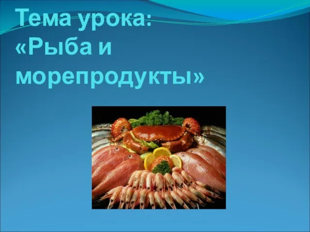 Тема урока: «Рыба и морепродукты»