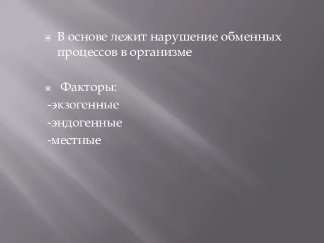 В основе лежит нарушение обменных процессов в организме Факторы: -экзогенные -эндогенные -местные