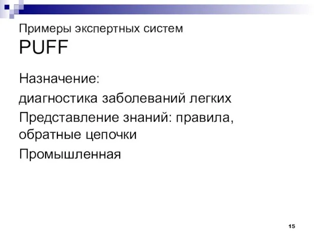 Примеры экспертных систем PUFF Назначение: диагностика заболеваний легких Представление знаний: правила, обратные цепочки Промышленная