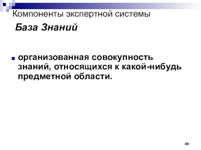 Компоненты экспертной системы База Знаний организованная совокупность знаний, относящихся к какой-нибудь предметной области.