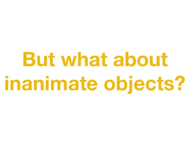 But what about inanimate objects?