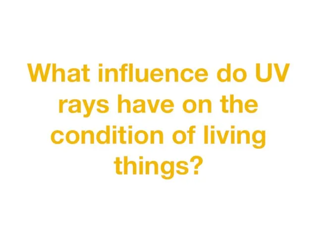 What influence do UV rays have on the condition of living things?