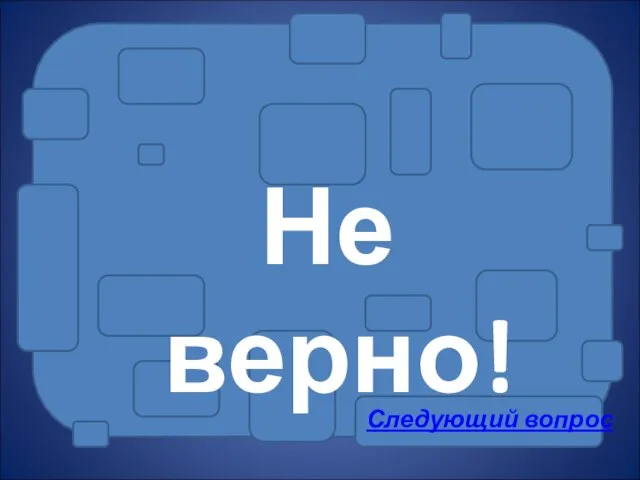 Не верно! Следующий вопрос