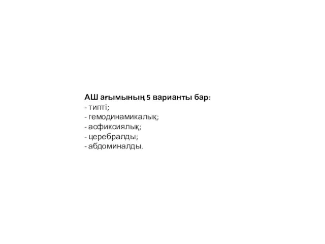 АШ ағымының 5 варианты бар: - типті; - гемодинамикалық; - асфиксиялық; - церебралды; - абдоминалды.