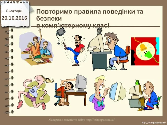 Повторимо правила поведінки та безпеки в комп’ютерному класі Сьогодні 20.10.2016 http://vsimppt.com.ua/ http://vsimppt.com.ua/