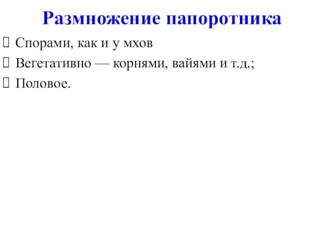 Размножение папоротника Спорами, как и у мхов Вегетативно — корнями, вайями и т.д.; Половое.