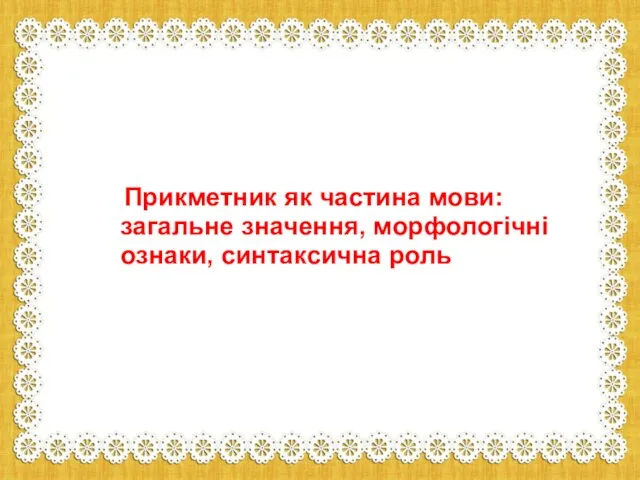 Прикметник як частина мови: загальне значення, морфологічні ознаки, синтаксична роль