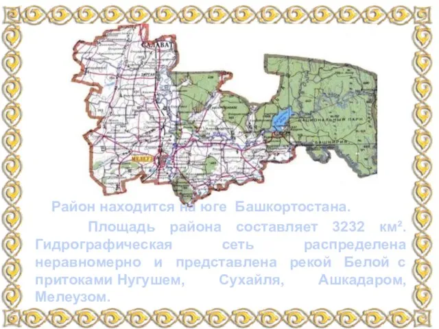 Район находится на юге Башкортостана. Площадь района составляет 3232 км². Гидрографическая