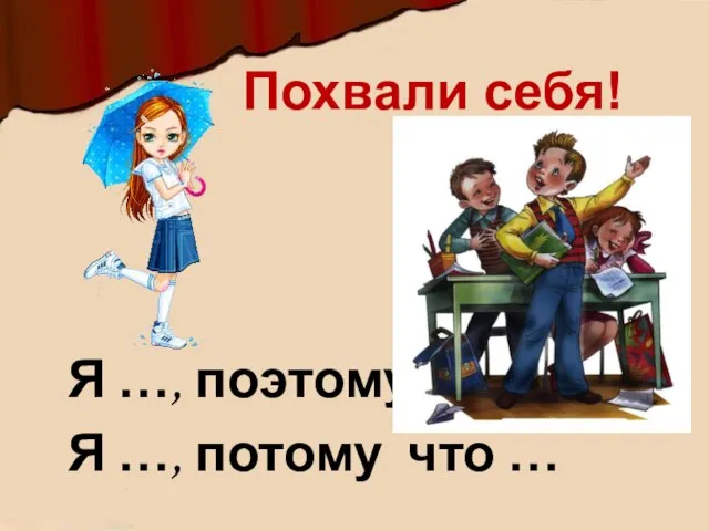 Я …, поэтому… Я …, потому что … Похвали себя!