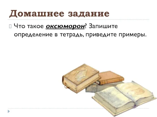 Домашнее задание Что такое оксюморон? Запишите определение в тетрадь, приведите примеры.