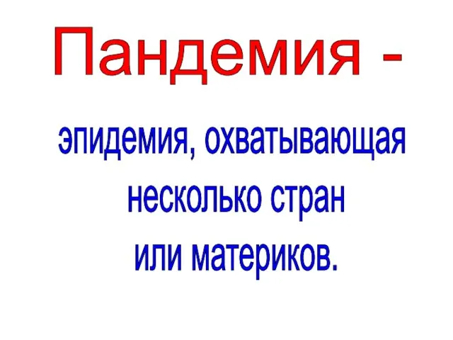 Пандемия - эпидемия, охватывающая несколько стран или материков.