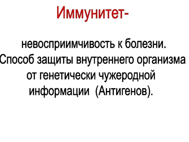 Иммунитет- невосприимчивость к болезни. Способ защиты внутреннего организма от генетически чужеродной информации (Антигенов).