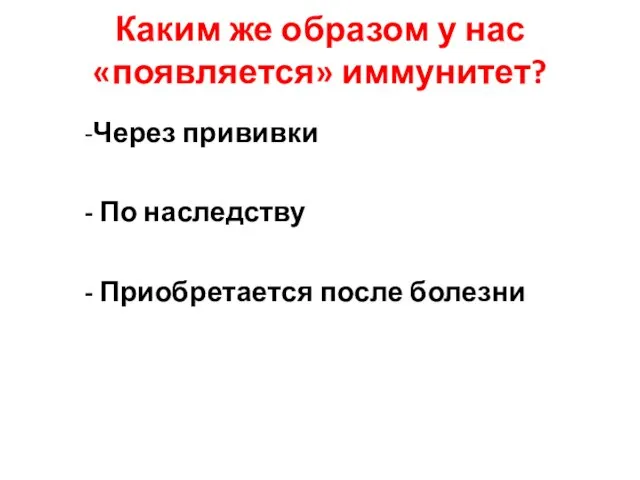 Каким же образом у нас «появляется» иммунитет? -Через прививки - По наследству - Приобретается после болезни