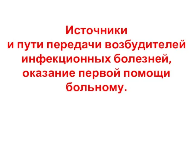 Источники и пути передачи возбудителей инфекционных болезней, оказание первой помощи больному.