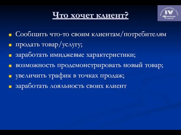 Что хочет клиент? Сообщить что-то своим клиентам/потребителям продать товар/услугу; заработать имиджевые