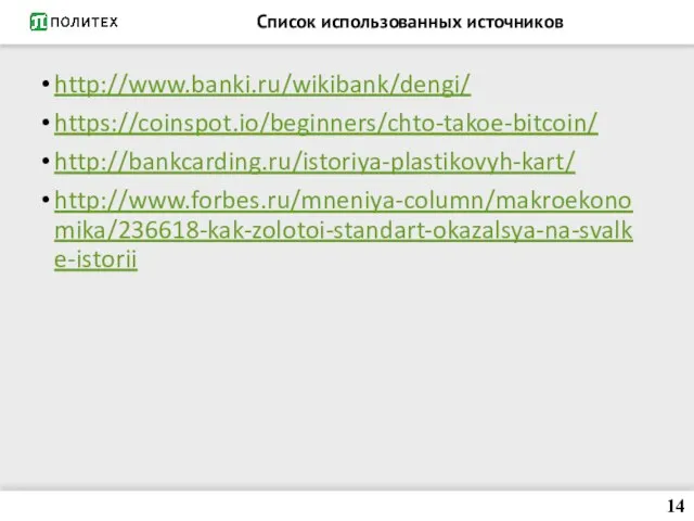 Список использованных источников http://www.banki.ru/wikibank/dengi/ https://coinspot.io/beginners/chto-takoe-bitcoin/ http://bankcarding.ru/istoriya-plastikovyh-kart/ http://www.forbes.ru/mneniya-column/makroekonomika/236618-kak-zolotoi-standart-okazalsya-na-svalke-istorii 14