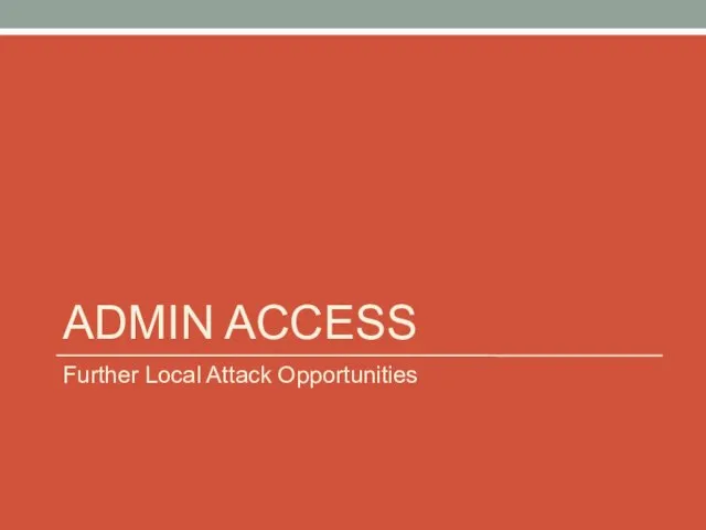 ADMIN ACCESS Further Local Attack Opportunities