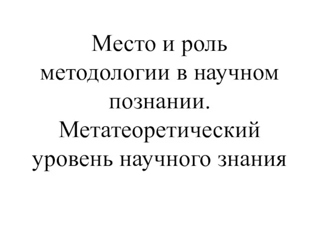 Место и роль методологии в научном познании. Метатеоретический уровень научного знания