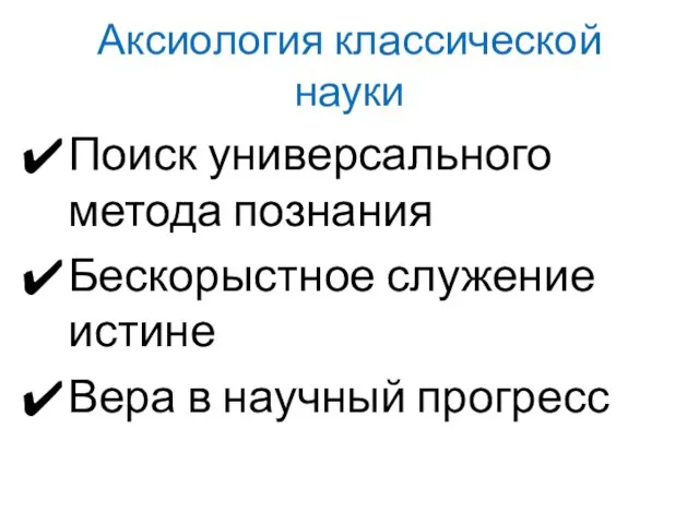 Аксиология классической науки Поиск универсального метода познания Бескорыстное служение истине Вера в научный прогресс