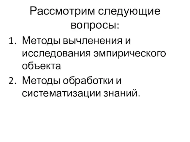 Рассмотрим следующие вопросы: Методы вычленения и исследования эмпирического объекта Методы обработки и систематизации знаний.