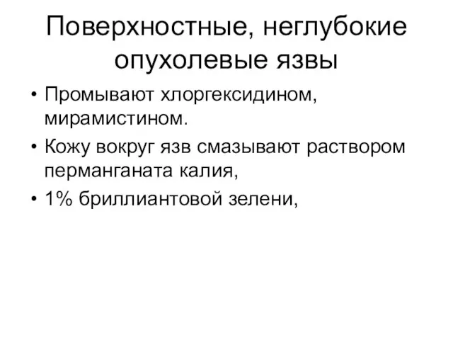 Поверхностные, неглубокие опухолевые язвы Промывают хлоргексидином, мирамистином. Кожу вокруг язв смазывают