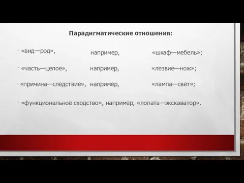 Парадигматические отношения: · «вид—род», например, «шкаф—мебель»; · «часть—целое», например, «лезвие—нож»; ·