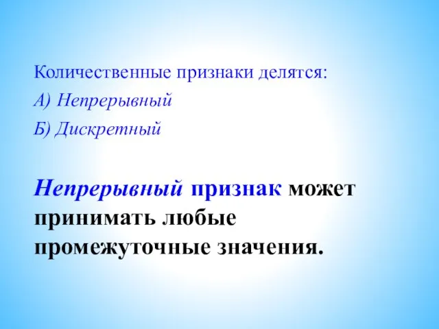 Количественные признаки делятся: А) Непрерывный Б) Дискретный Непрерывный признак может принимать любые промежуточные значения.