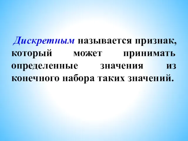 Дискретным называется признак, который может принимать определенные значения из конечного набора таких значений.