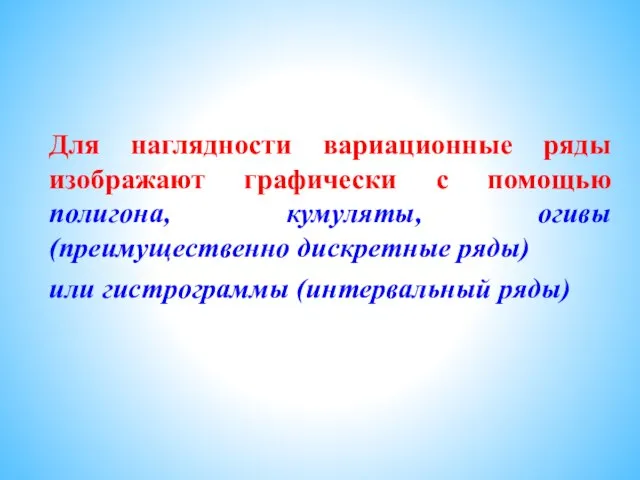 Для наглядности вариационные ряды изображают графически с помощью полигона, кумуляты, огивы