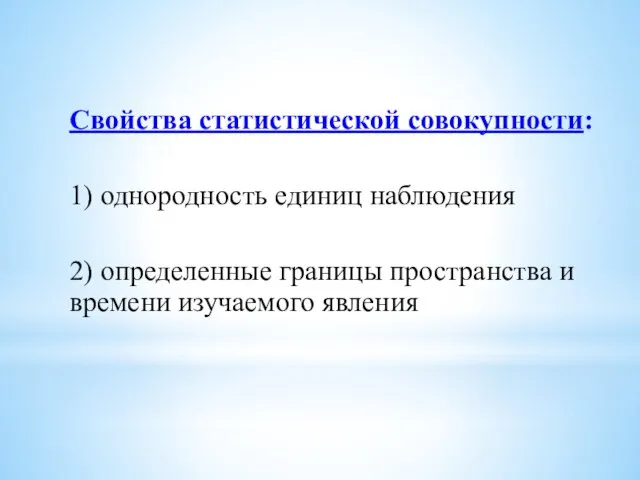 Свойства статистической совокупности: 1) однородность единиц наблюдения 2) определенные границы пространства и времени изучаемого явления