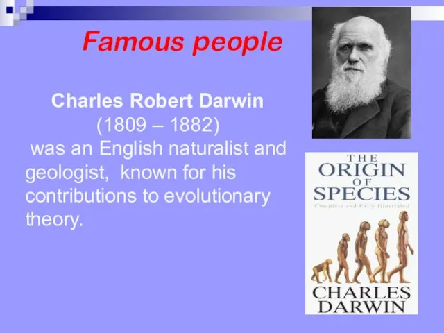 Famous people Charles Robert Darwin (1809 – 1882) was an English