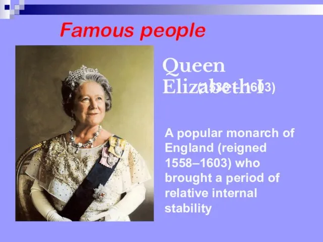 Famous people A popular monarch of England (reigned 1558–1603) who brought