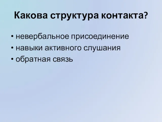 Какова структура контакта? невербальное присоединение навыки активного слушания обратная связь