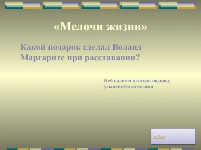 «Мелочи жизни» табло Какой подарок сделал Воланд Маргарите при расставании? Небольшую золотую подкову, усыпанную алмазами