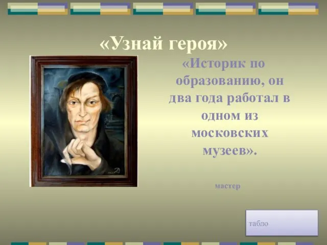 «Узнай героя» «Историк по образованию, он два года работал в одном из московских музеев». табло мастер