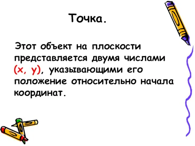 Точка. Этот объект на плоскости представляется двумя числами (х, у), указывающими его положение относительно начала координат.