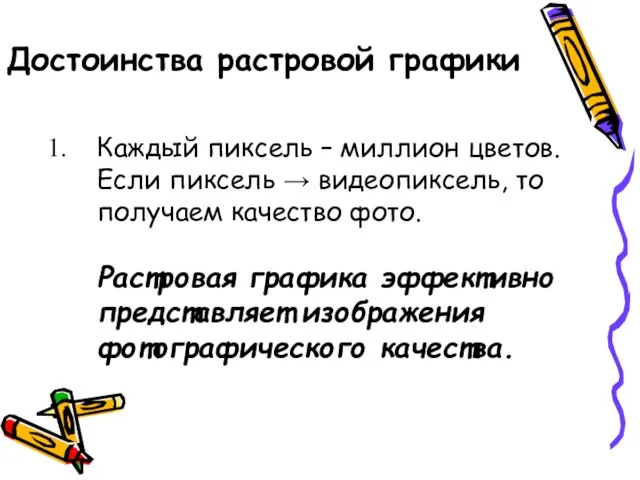 Достоинства растровой графики Каждый пиксель – миллион цветов. Если пиксель →