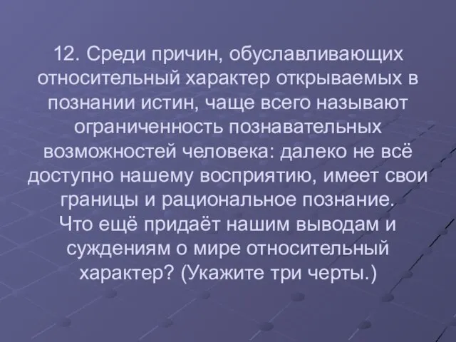 12. Среди причин, обуславливающих относительный характер открываемых в познании истин, чаще