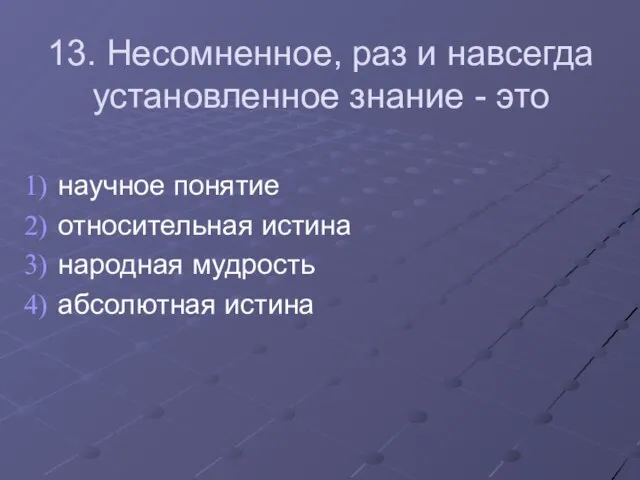 13. Несомненное, раз и навсегда установленное знание - это научное понятие