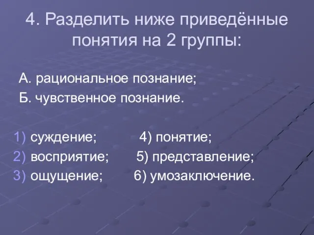 4. Разделить ниже приведённые понятия на 2 группы: А. рациональное познание;