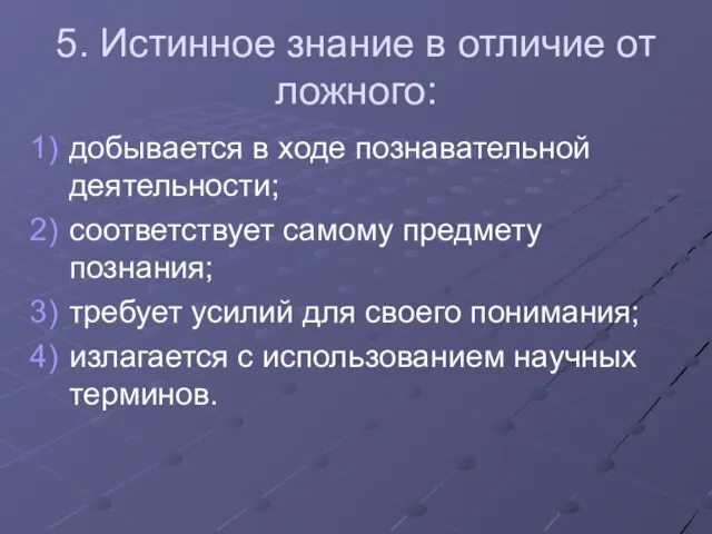 5. Истинное знание в отличие от ложного: добывается в ходе познавательной