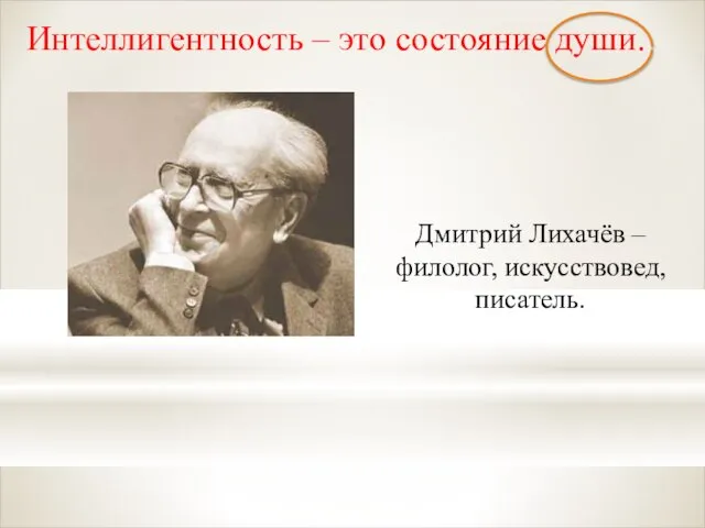 Интеллигентность – это состояние души. Дмитрий Лихачёв – филолог, искусствовед, писатель.