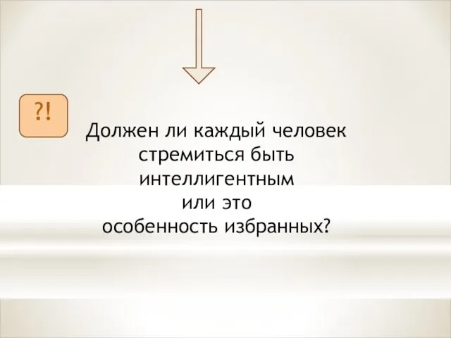 Должен ли каждый человек стремиться быть интеллигентным или это особенность избранных? ?!