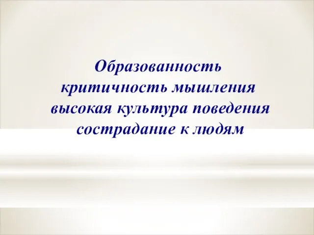 Образованность критичность мышления высокая культура поведения сострадание к людям