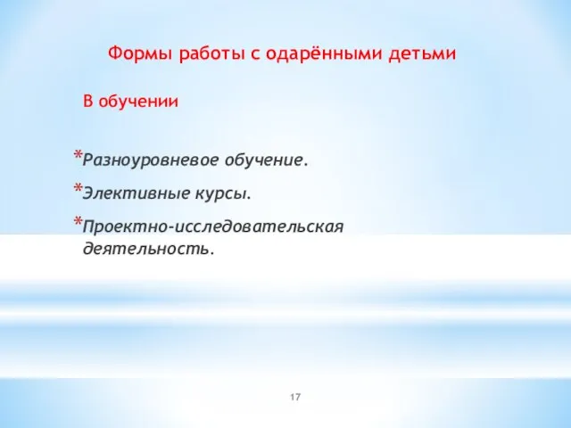 Формы работы с одарёнными детьми В обучении Разноуровневое обучение. Элективные курсы. Проектно-исследовательская деятельность.