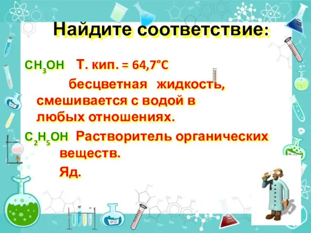 Найдите соответствие: СН3ОН Т. кип. = 64,7°C бесцветная жидкость, смешивается с