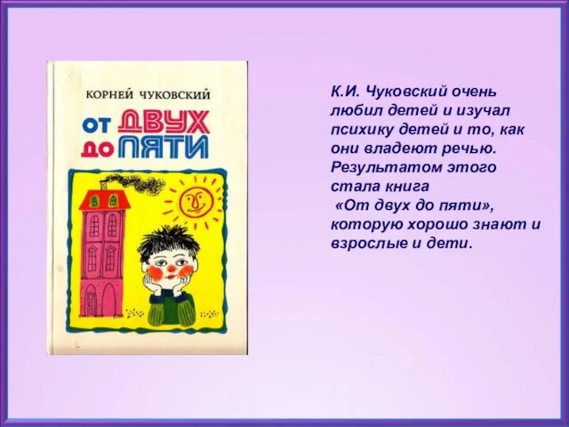 К.И. Чуковский очень любил детей и изучал психику детей и то,